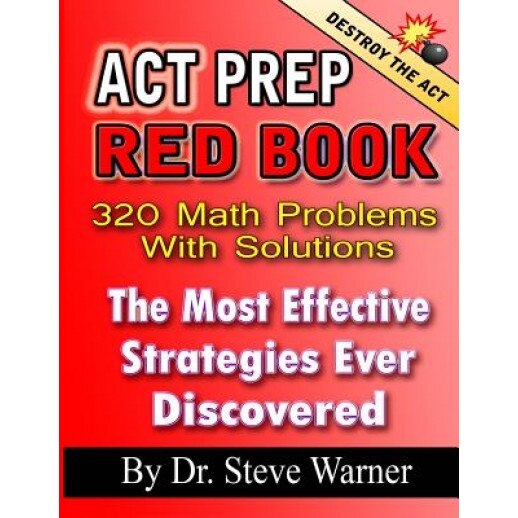 ACT Prep Red Book - 320 Math Problems with Solutions: The Most Effective Strategies Ever Discovered, Dr Steve Warner (Author)