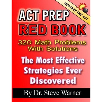 ACT Prep Red Book - 320 Math Problems with Solutions: The Most Effective Strategies Ever Discovered, Dr Steve Warner (Author) ACT Prep Red Book - 320 Math Problems with Solutions: The Most Effective Strategies Ever Discovered, Dr Steve Warner (Author)