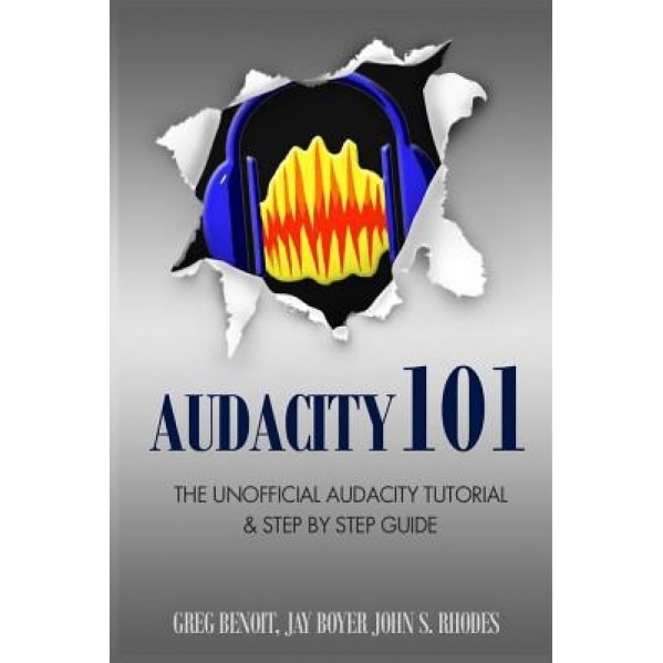 Audacity 101: The Unofficial Audacity Tutorial & Step by Step Guide, John S. Rhodes (Author)
