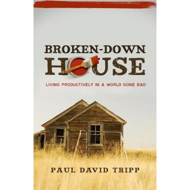 Broken-Down House: Living Productively in a World Gone Bad, Paul David Tripp