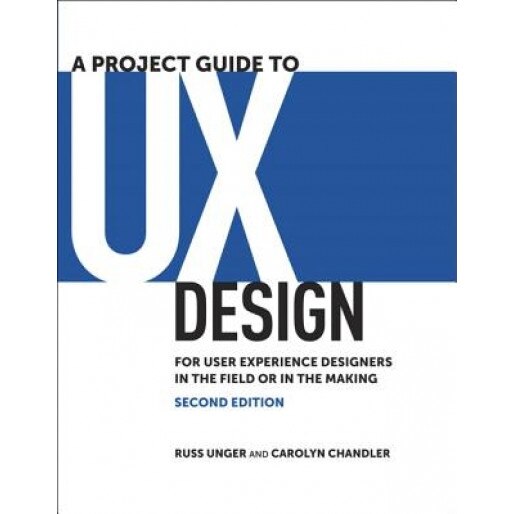 A Project Guide to UX Design: For User Experience Designers in the Field or in the Making - Russ Unger (Author)