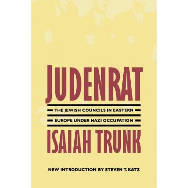 Judenrat: The Jewish Councils in Eastern Europe Under Nazi Occupation, Isaiah Trunk (Author)