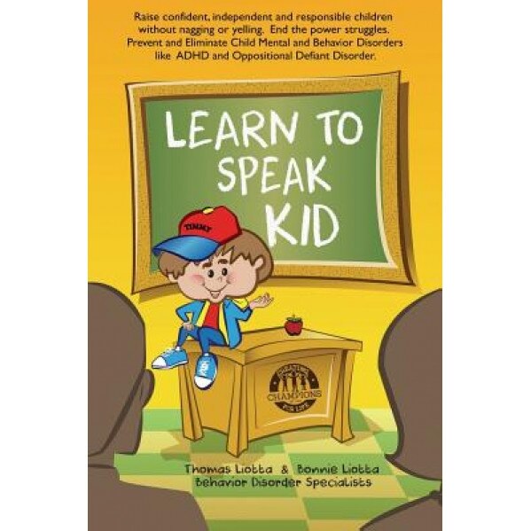 Learn to Speak Kid: Raise Confident, Independent and Responsible Children Without Nagging or Yelling. End the Power Struggles. Prevent and, Thomas C. Liotta (Author)
