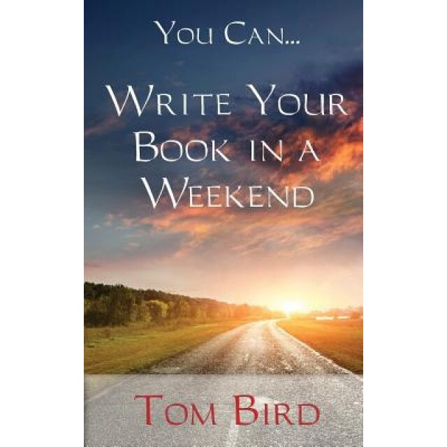 You Can... Write Your Book in a Weekend: Secrets Behind This Proven, Life Changing, Truly Unique, Inside-Out Approach - Tom Bird (Author)