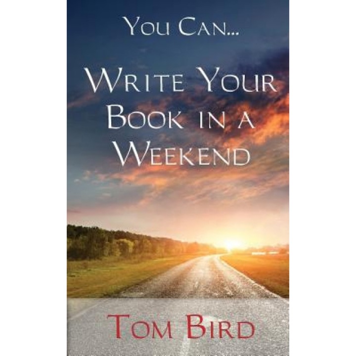 You Can... Write Your Book in a Weekend: Secrets Behind This Proven, Life Changing, Truly Unique, Inside-Out Approach - Tom Bird (Author)