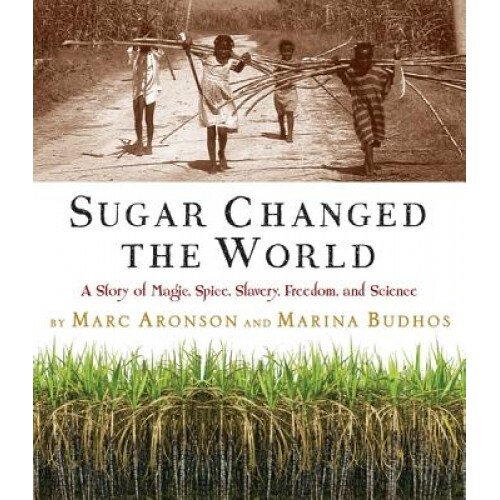 Sugar Changed the World: A Story of Magic, Spice, Slavery, Freedom, and Science, Marc Aronson, Marina Budhos
