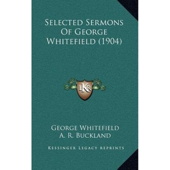 Selected Sermons of George Whitefield (1904) Selected Sermons of George Whitefield (1904), George Whitefield (Author) Selected Sermons of George Whitefield (1904) Selected Sermons of George Whitefield (1904), George Whitefield (Author)