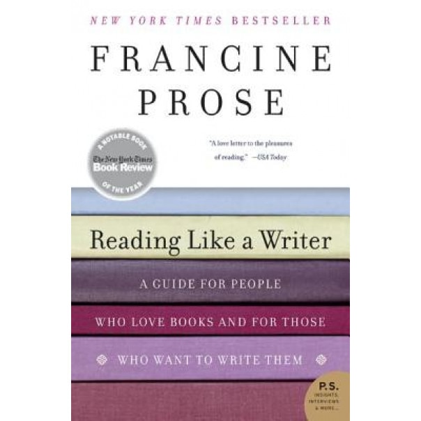 Reading Like a Writer: A Guide for People Who Love Books and for Those Who Want to Write Them, Francine Prose