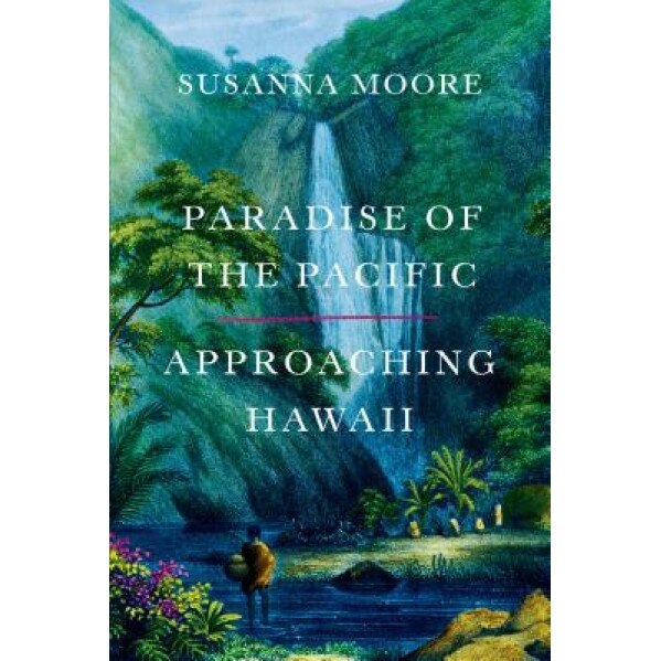 Paradise of the Pacific: Approaching Hawaii, Susanna Moore (Author)