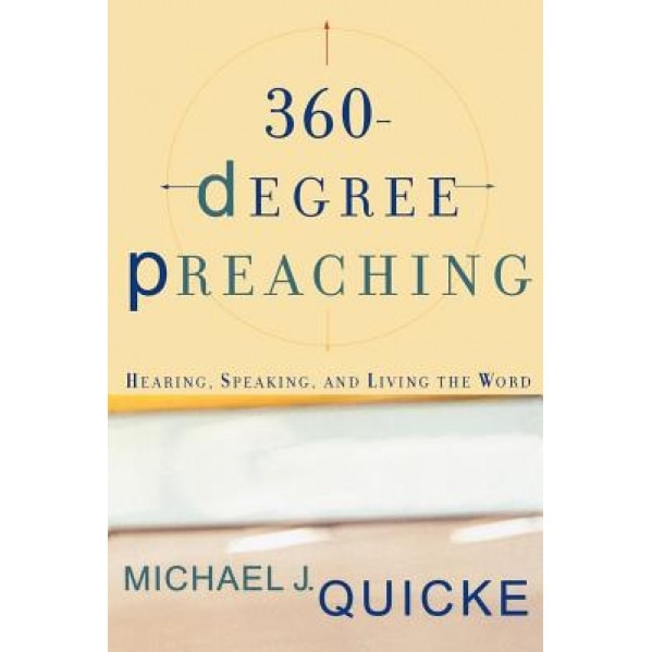 360-Degree Preaching: Hearing, Speaking, and Living the Word, Michael J. Quicke