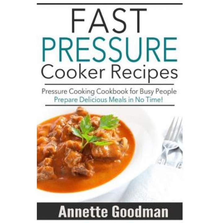 Pressure Cooker Recipes: Are You Busy? 65 Fast and Easy Pressure Cooking Ideas to Prepare Scrumptious Meals in No Time!, Annette Goodman (Author)
