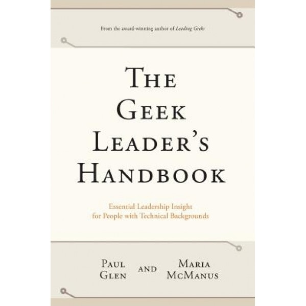 The Geek Leader's Handbook: Essential Leadership Insight for People with Technical Backgrounds - Paul Glen (Author)