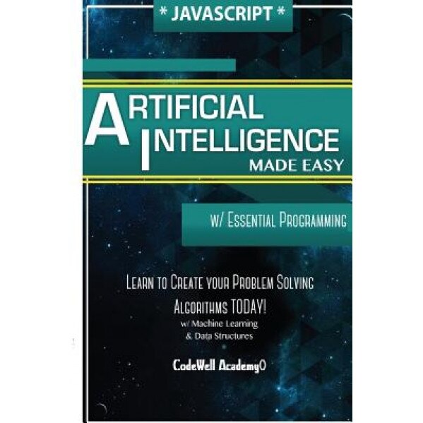 JavaScript Artificial Intelligence: Made Easy, W/ Essential Programming; Create Your * Problem Solving * Algorithms! Today! W/ Machine Learning & Data, Code Well Academy (Author)