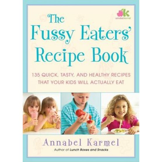 The Fussy Eaters' Recipe Book: 135 Quick, Tasty and Healthy Recipes That Your Kids Will Actually Eat, Annabel Karmel