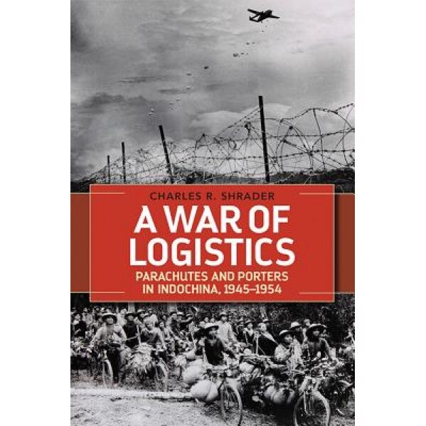 A War of Logistics: Parachutes and Porters in Indochina, 1945--1954, Charles R., Dr. Shrader (Author)