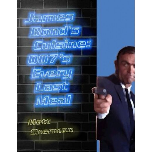 James Bond's Cuisine: 007's Every Last Meal: Every Bite and Sip of the World's Greatest Agent, Matt Sherman (Author)