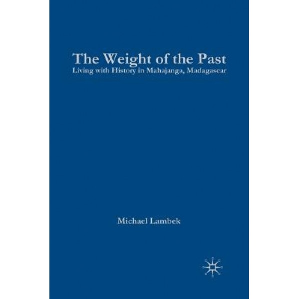 The Weight of the Past: Living with History in Mahajanga, Madagascar, Michael Lambek (Author)
