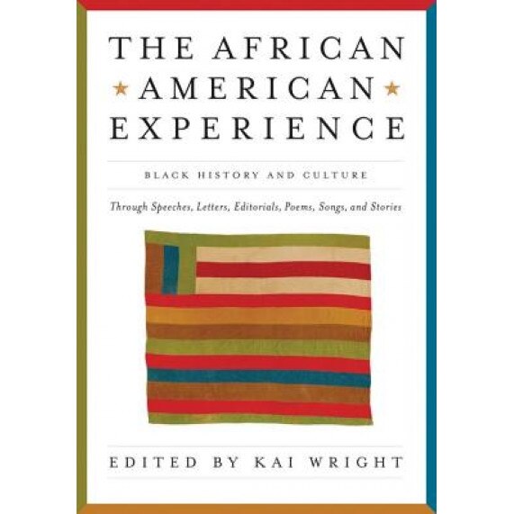 The African-American Experience: Black History and Culture Through Speeches, Letters, Editorials, Poems, Songs, and Stories,