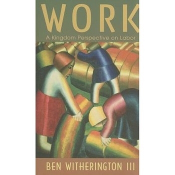 Work: A Kingdom Perspective on Labor, Ben, III Witherington Work: A Kingdom Perspective on Labor, Ben, III Witherington