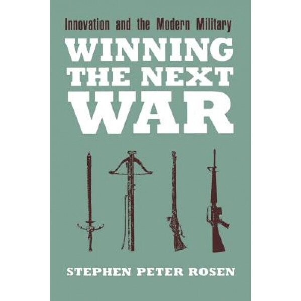 Winning the Next War: Innovation and the Modern Military, Stephen Peter Rosen (Author)