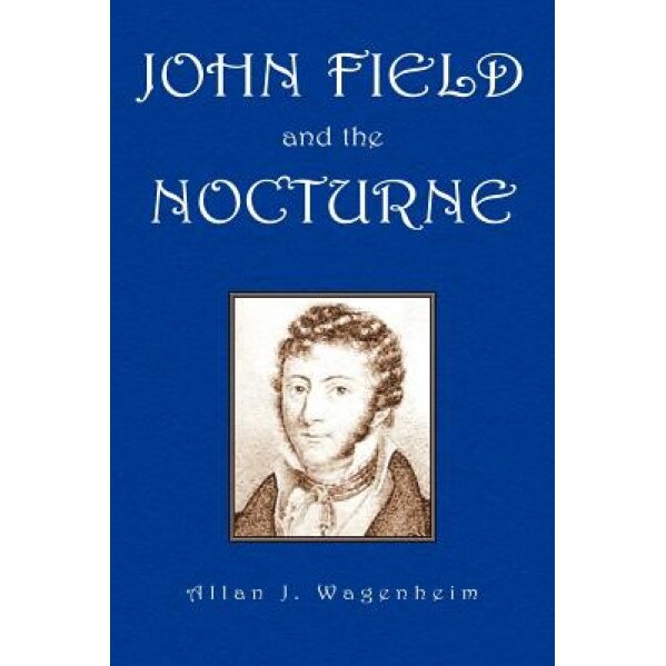 John Field and the Nocturne, Allan J. Wagenheim (Author)