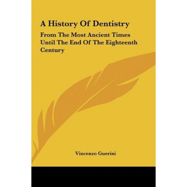 A History of Dentistry a History of Dentistry: From the Most Ancient Times Until the End of the Eighteenth from the Most Ancient Times Until the End, Vincenzo Guerini (Author)