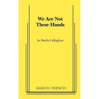 We Are Not These Hands, Sheila Callaghan (Author) We Are Not These Hands, Sheila Callaghan (Author)