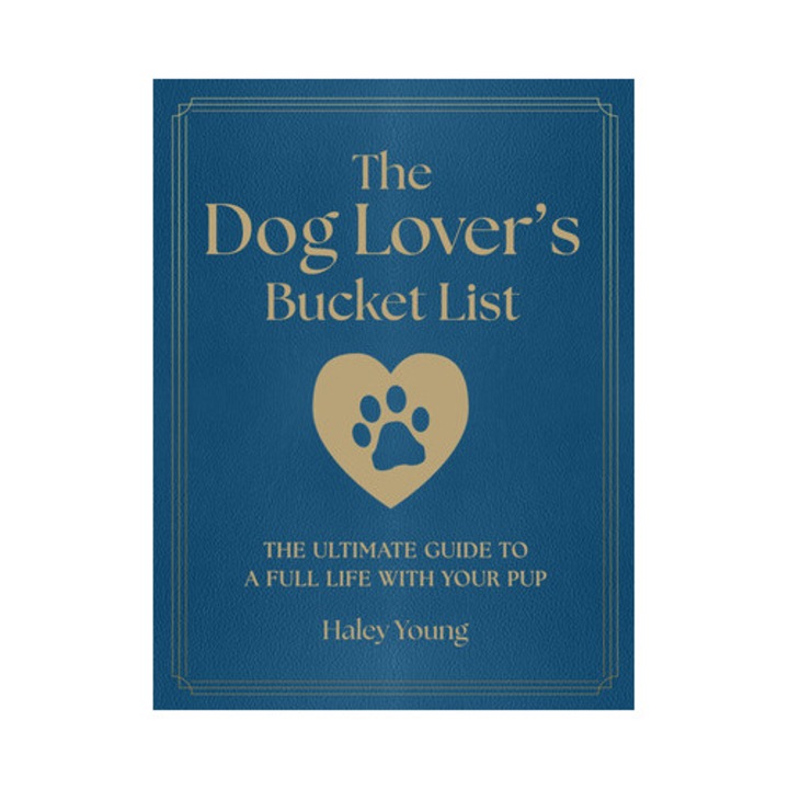 The Dog Lover's Bucket List: The Ultimate Guide To A Full Life With Your Pup - Haley Young