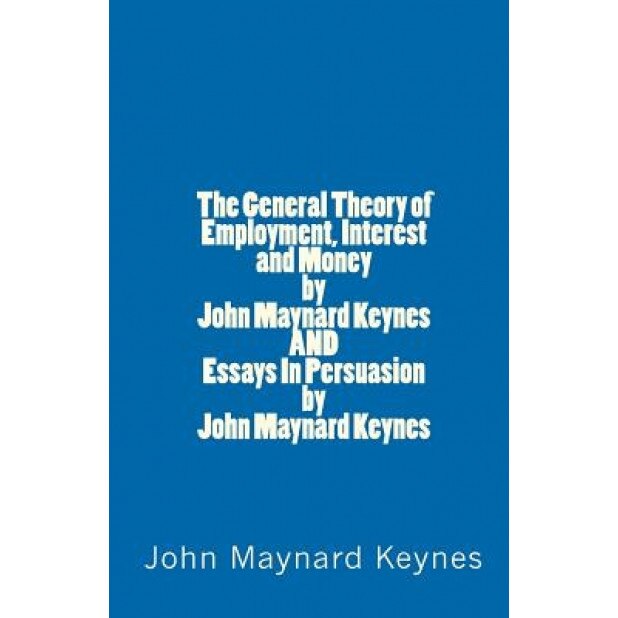 The General Theory of Employment, Interest and Money by John Maynard Keynes and Essays in Persuasion by John Maynard Keynes - John Maynard Keynes (Author)