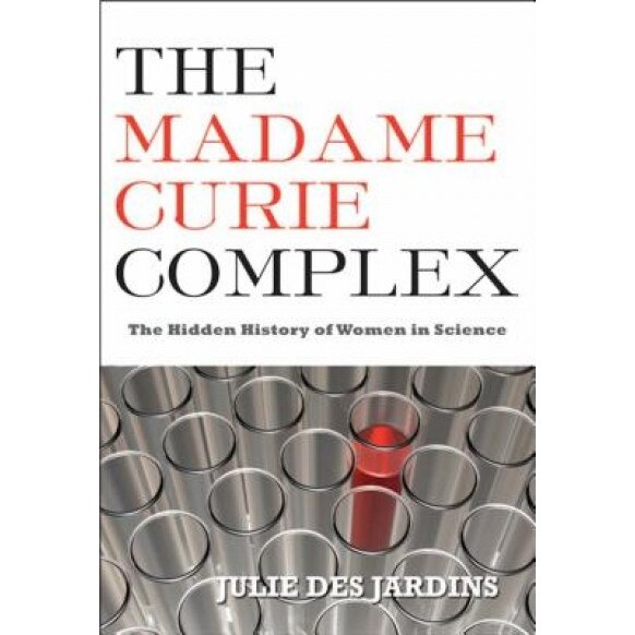 The Madame Curie Complex: The Hidden History of Women in Science, Julie Des Jardins