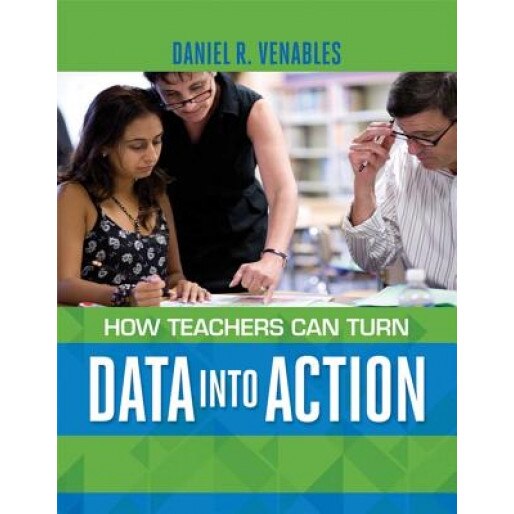 How Teachers Can Turn Data Into Action, Daniel R. Venables (Author)