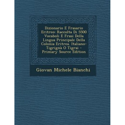 Dizionario E Frasario Eritreo: Raccolta Di 5500 Vocaboli E Frasi Della Lingua Principale Della Colonia Eritrea. Italiano-Tigrigna O Tigrai - Primary, Giovan Michele Bianchi (Author)