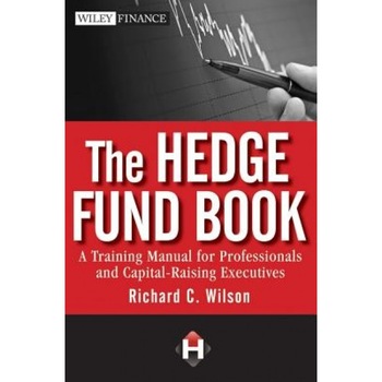 The Hedge Fund Book: A Training Manual for Professionals and Capital-Raising Executives - Richard C. Wilson The Hedge Fund Book: A Training Manual for Professionals and Capital-Raising Executives - Richard C. Wilson