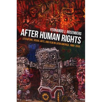 After Human Rights: Literature, Visual Arts, and Film in Latin America, 1990-2010, Fernando J. Rosenberg (Author) After Human Rights: Literature, Visual Arts, and Film in Latin America, 1990-2010, Fernando J. Rosenberg (Author)