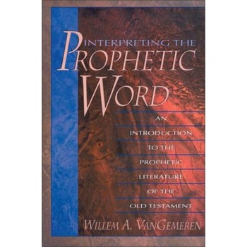 Interpreting the Prophetic Word: An Introduction to the Prophetic Literature of the Old Testament, Willem A. Van Gemeren Interpreting the Prophetic Word: An Introduction to the Prophetic Literature of the Old Testament, Willem A. Van Gemeren
