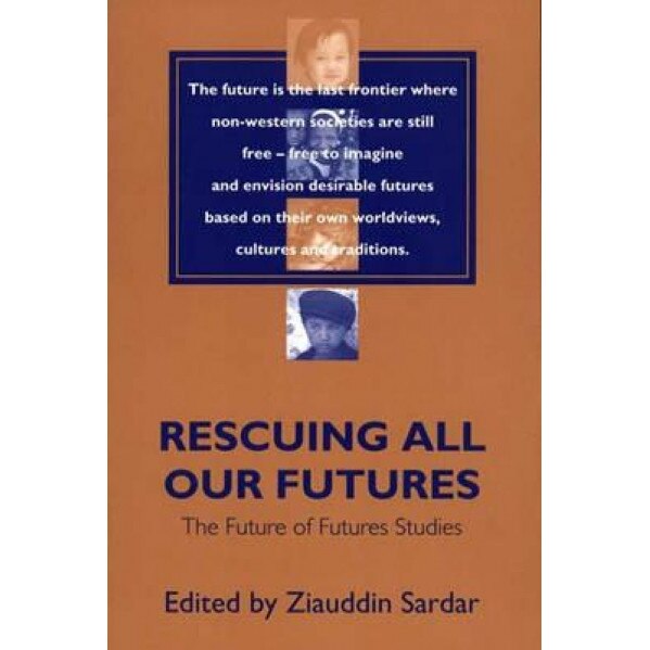 Rescuing All Our Futures: The Future of Futures Studies, Ziauddin Sardar (Editor)
