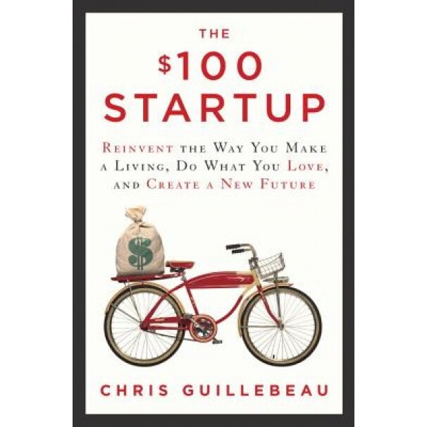 The $100 Startup: Reinvent the Way You Make a Living, Do What You Love, and Create a New Future - Chris Guillebeau (Author)