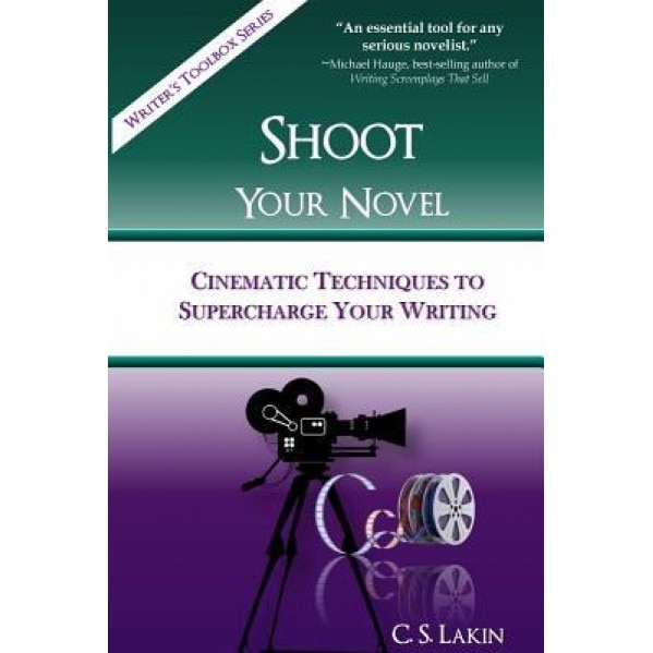 Shoot Your Novel: Cinematic Techniques to Supercharge Your Writing, C. S. Lakin (Author)
