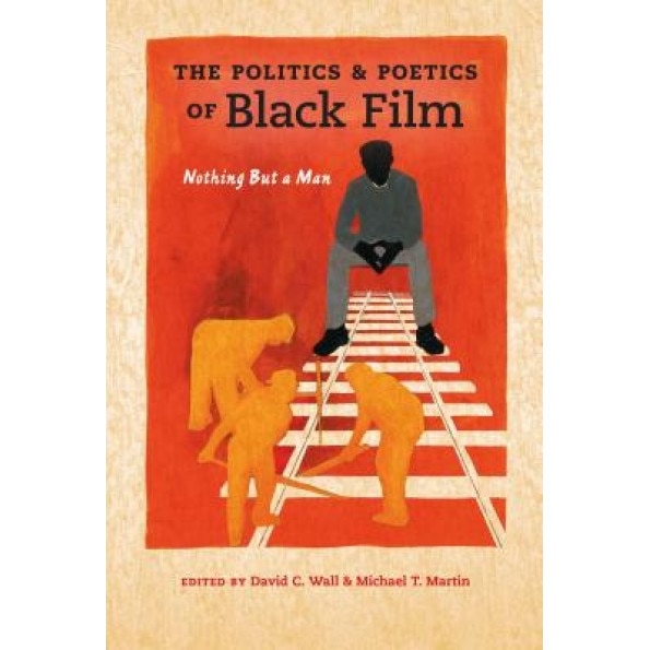 Politics and Poetics of Black Film: Nothing But a Man, David C. Wall (Editor)