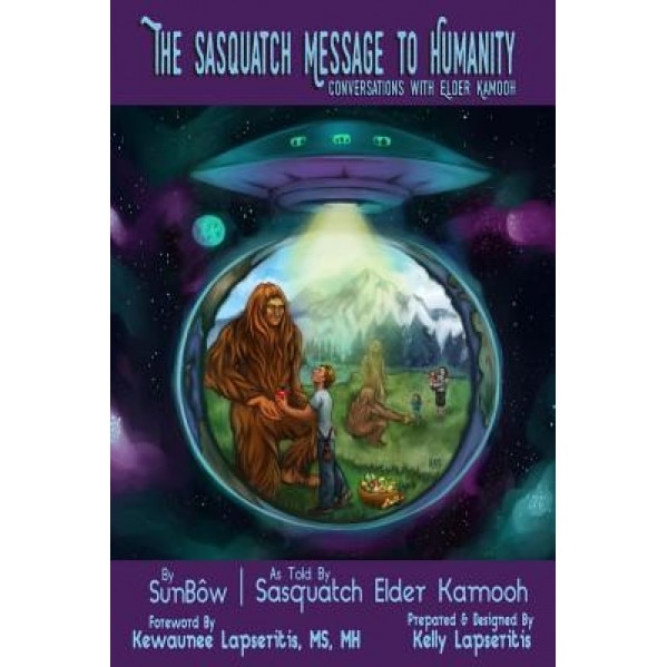 The Sasquatch Message to Humanity: Conversation with Elder Kamooh - Sunbow True Brother (Author)