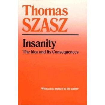 Insanity: The Idea and Its Consequences - Thomas Szasz (Author) Insanity: The Idea and Its Consequences - Thomas Szasz (Author)