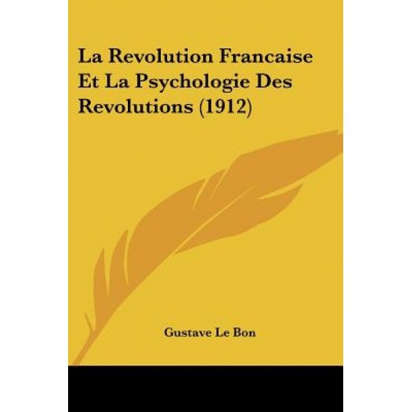 La Revolution Francaise Et La Psychologie Des Revolutions (1912), Gustave Le Bon (Author)