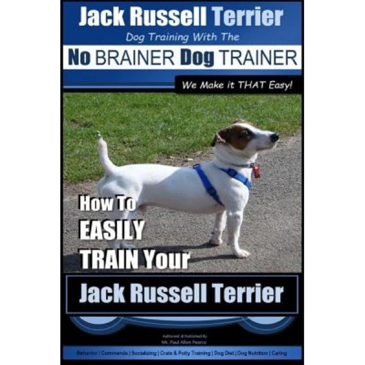 Jack Russell Terrier - Dog Training with the No Brainer Dog Trainer - We Make It That Easy! -: How to Easily Train Your Jack Russell Terrier, MR Paul Allen Pearce (Author)