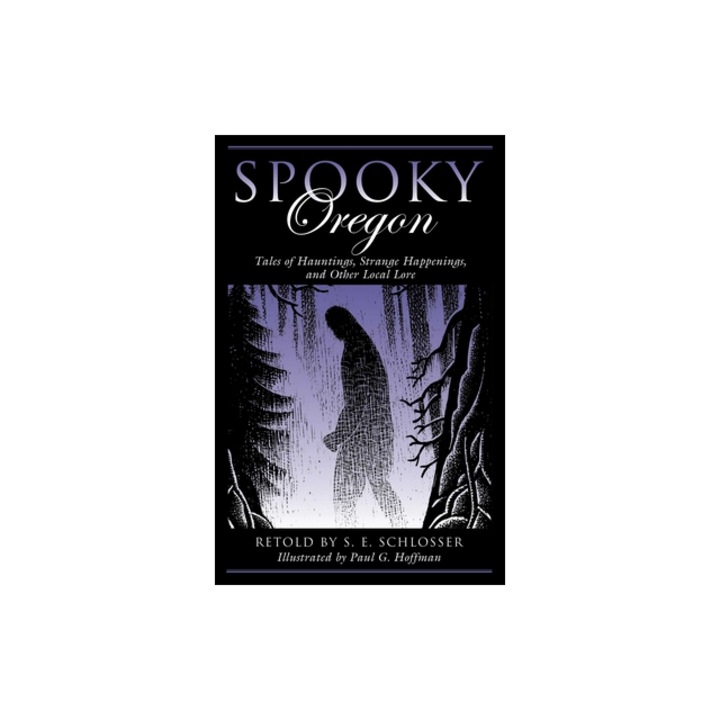 Spooky Oregon Tales of Hauntings, Strange Happenings and Other Local Lore, S. E. Schlosser