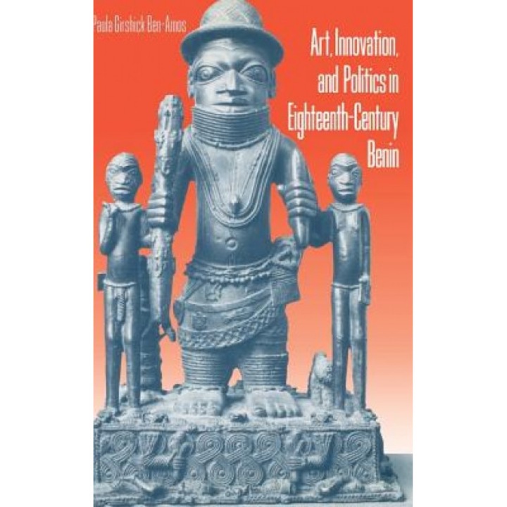 Art, Innovation, and Politics in Eighteenth-Century Benin, Paula Girshick Ben-Amos (Author)