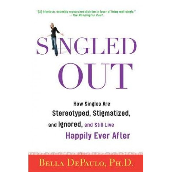 Singled Out: How Singles Are Stereotyped, Stigmatized, and Ignored, and Still Live Happily Ever After, Bella DePaulo