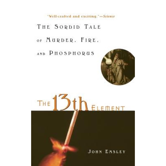 The 13th Element: The Sordid Tale of Murder, Fire, and Phosphorus, John Emsley (Author)