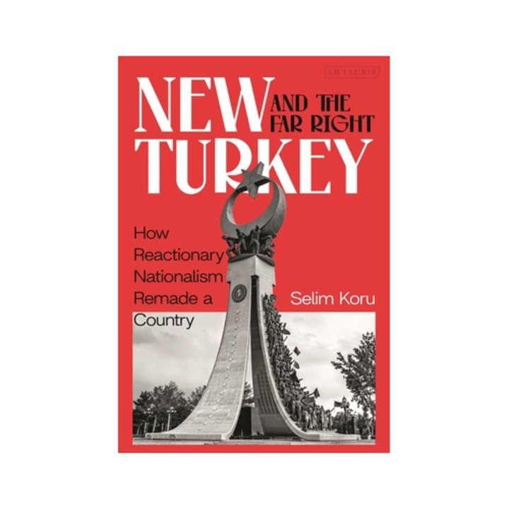 New Turkey And The Far-right: How Reactionary Nationalism Remade A Country - Selim Koru