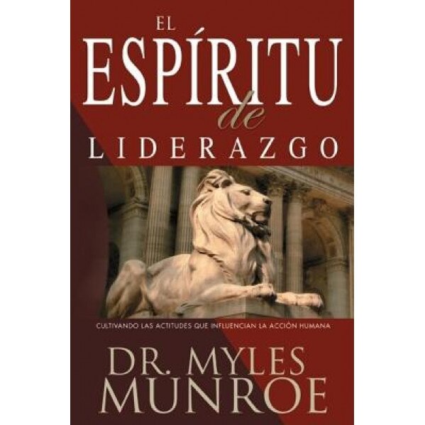 El Espiritu de Liderazgo: Cultivando las Actitudes Que Influencian la Accion Humana, Myles Munroe
