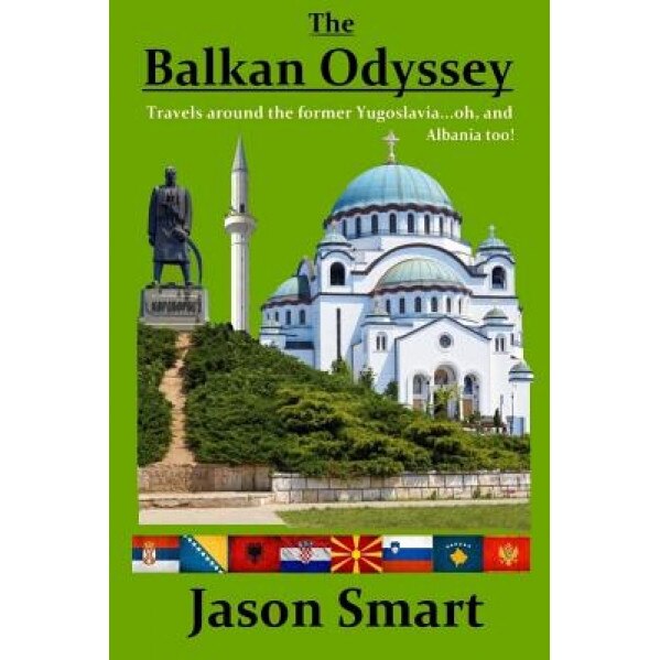 The Balkan Odyssey: Travels Around the Former Yugoslavia...Oh, and Albania Too!, Jason Smart (Author)